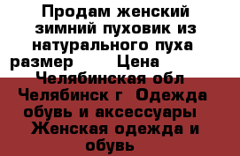 Продам женский зимний пуховик из натурального пуха, размер 42. › Цена ­ 1 000 - Челябинская обл., Челябинск г. Одежда, обувь и аксессуары » Женская одежда и обувь   